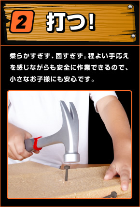 打つ！ 柔らかすぎず、固すぎず。程よい手応えを感じながらも安全に作業できるので、小さなお子様にも安心です。