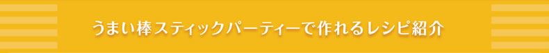 うまい棒スティックパーティーで作れるレシピ紹介