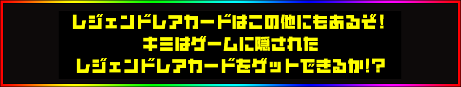 ワイルドレアカードはこの他にもあるぞ！キミはゲームに隠されたワイルドレアカードをゲットできるか！？