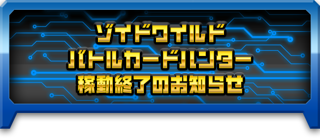 ゾイドワイルドバトルカードハンター 稼動終了のお知らせ